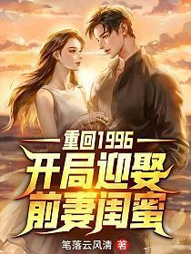 重回1996开局迎娶前妻闺蜜笔落云风清txt